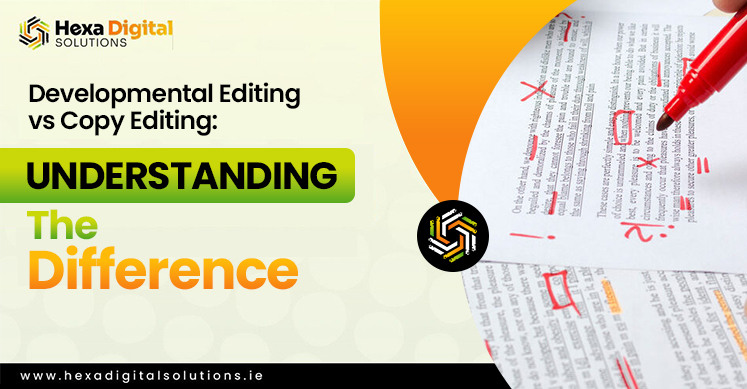 Developmental Editing Vs Copy Editing Understanding The Difference For Authors And Businesses - Hexa Digital Solutions